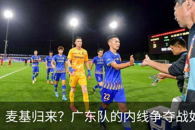 麦基归来？广东队的内线争夺战如同一场球场上的爱情故事！